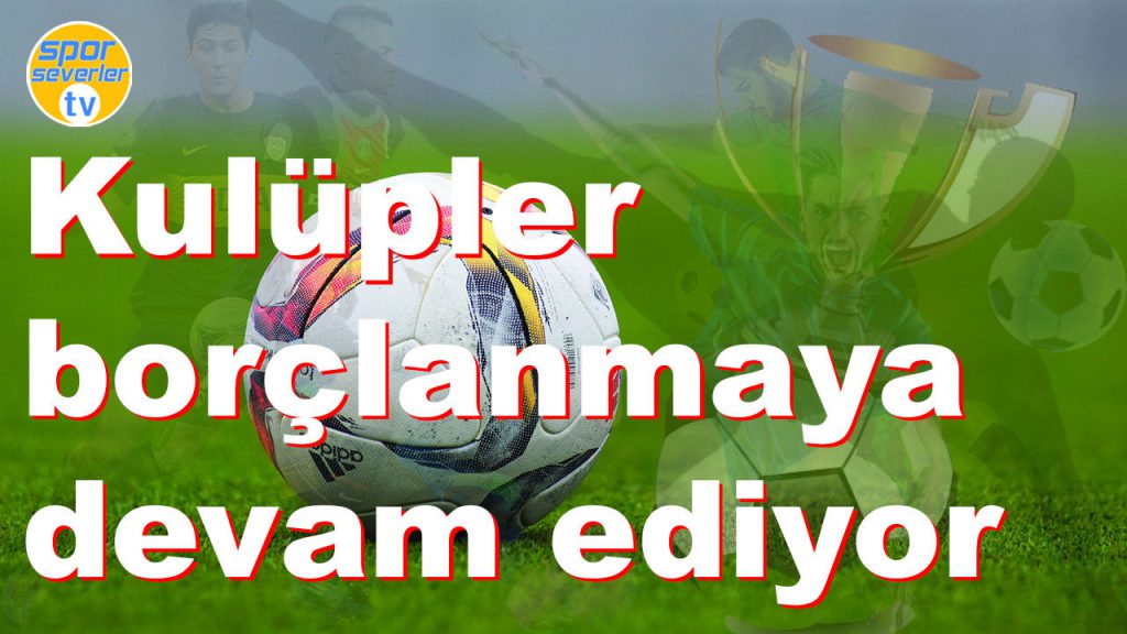 Kulüpler borçlanmaya devam ediyor