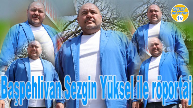 Başpehlivan Sezgin Yüksel ile röportaj